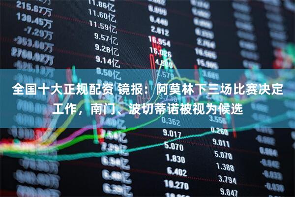 全国十大正规配资 镜报：阿莫林下三场比赛决定工作，南门、波切蒂诺被视为候选