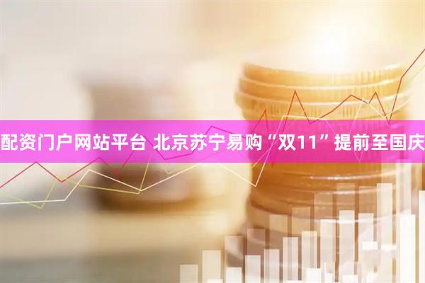 配资门户网站平台 北京苏宁易购“双11”提前至国庆