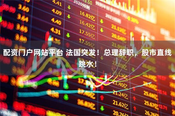 配资门户网站平台 法国突发！总理辞职，股市直线跳水！