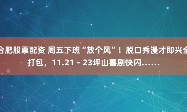 合肥股票配资 周五下班“放个风”！脱口秀漫才即兴全打包，11.21 - 23坪山喜剧快闪……