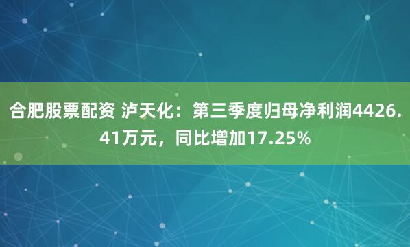 合肥股票配资 泸天化：第三季度归母净利润4426.41万元，同比增加17.25%