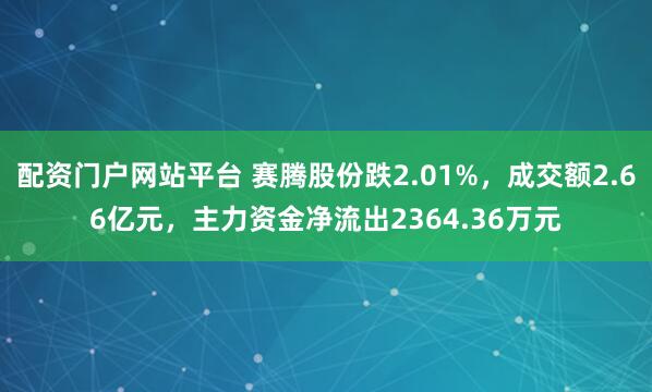 配资门户网站平台 赛腾股份跌2.01%，成交额2.66亿元，主力资金净流出2364.36万元