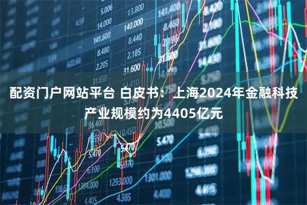 配资门户网站平台 白皮书：上海2024年金融科技产业规模约为4405亿元